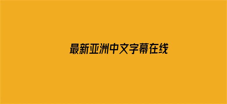 最新亚洲中文字幕在线观看